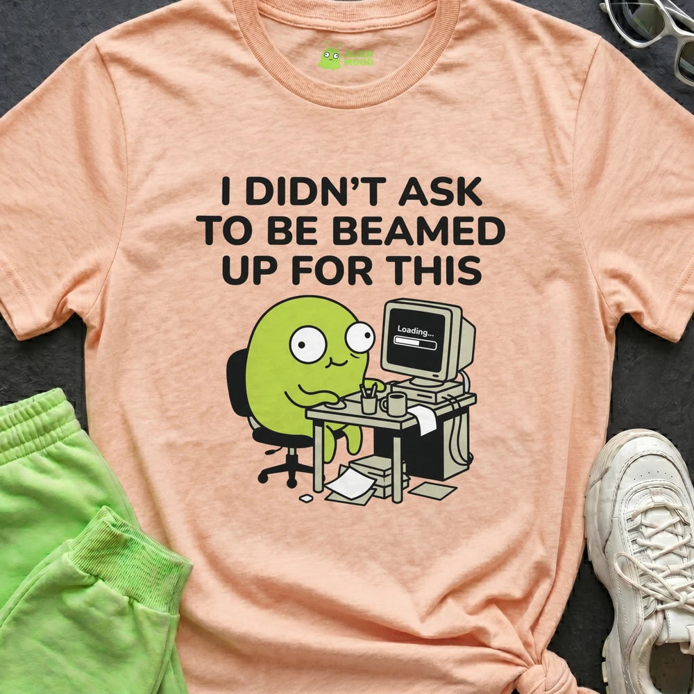 I Didn't Ask to Be Beamed Up for This Alien T-shirt