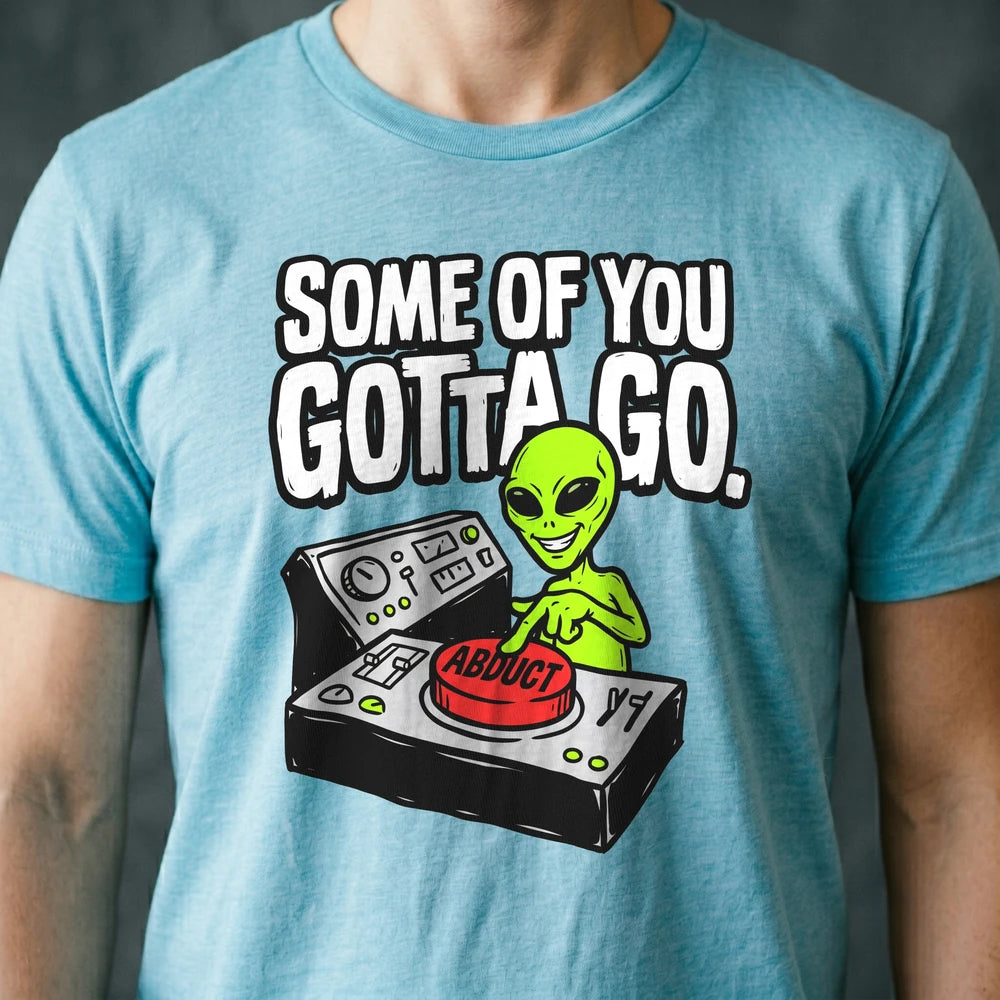Some of You Gotta Go Alien T-shirt