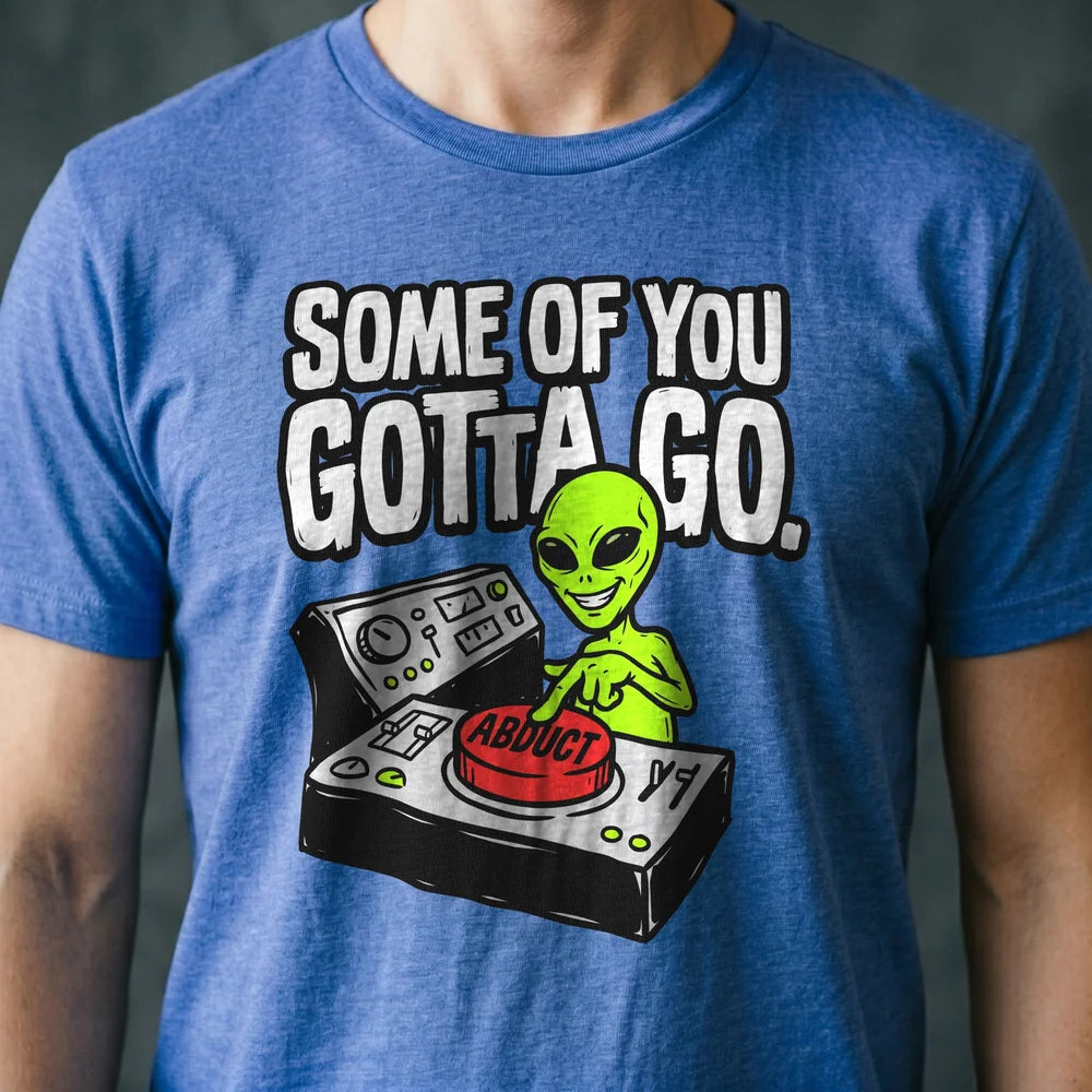 Some of You Gotta Go Alien T-shirt