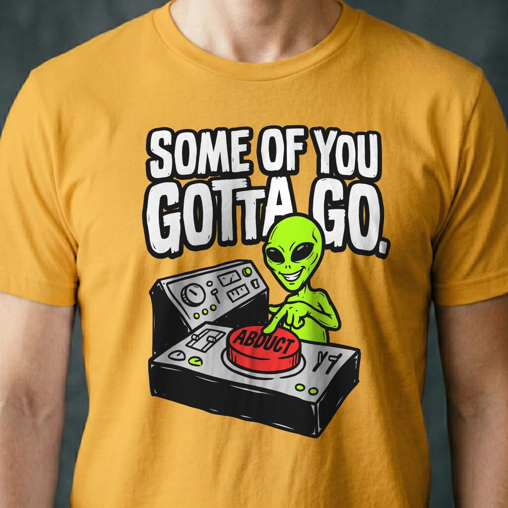 Some of You Gotta Go Alien T-shirt