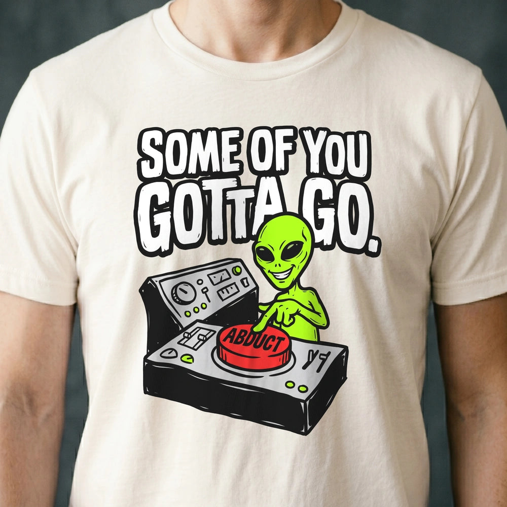 Some of You Gotta Go Alien T-shirt