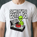 Some of You Gotta Go Alien T-shirt