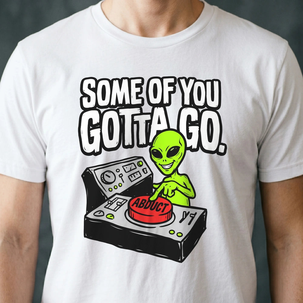 Some of You Gotta Go Alien T-shirt