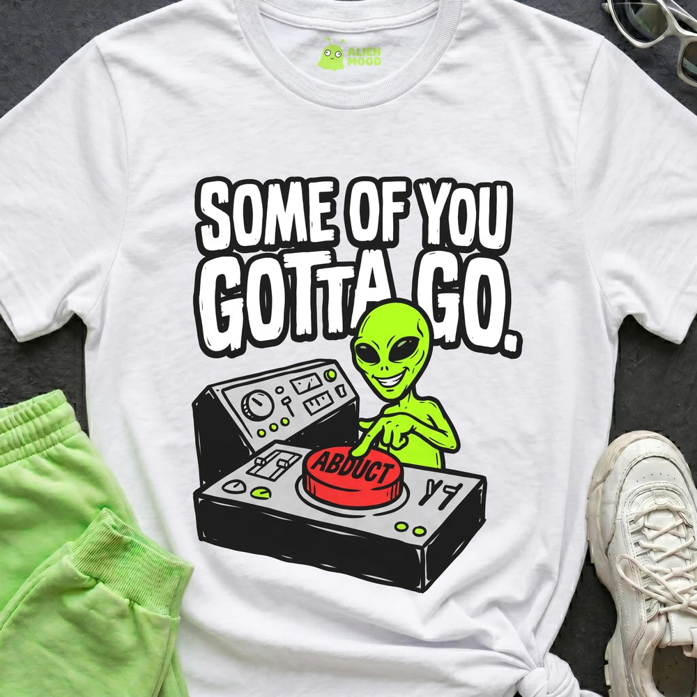 Some of You Gotta Go Alien T-shirt